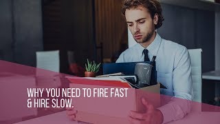 Why You Need to Fire Fast and Hire Slow