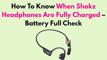 How To Know When Shokz Headphones Are Fully Charged – Battery Full Check