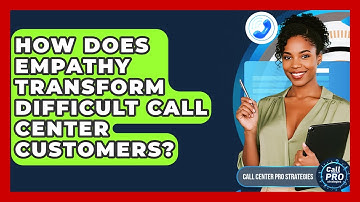 How Does Empathy Transform Difficult Call Center Customers? - Call Center Pro Strategies