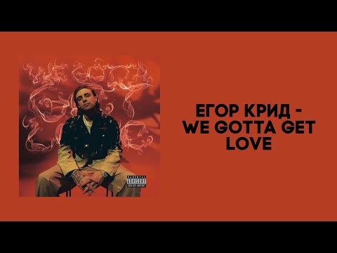 Егор Крид - We gotta get love [Lyrics]