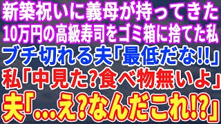 【スカッとする話】新築祝いに義母がくれた1人前10万円の高級寿司をすぐにゴミ箱に捨てた私にブチギレる夫「最低だな！」私「中身見た？食べれるならどうぞ」➡︎夫「え？なんだこれ！？」【スッキリ・最新】