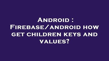 Android : Firebase/android how get children keys and values?