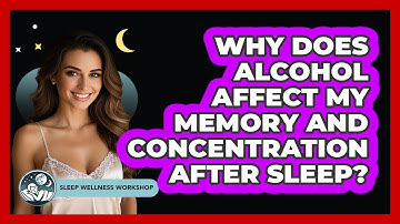 Why Does Alcohol Affect My Memory And Concentration After Sleep? - Sleep Wellness Workshop