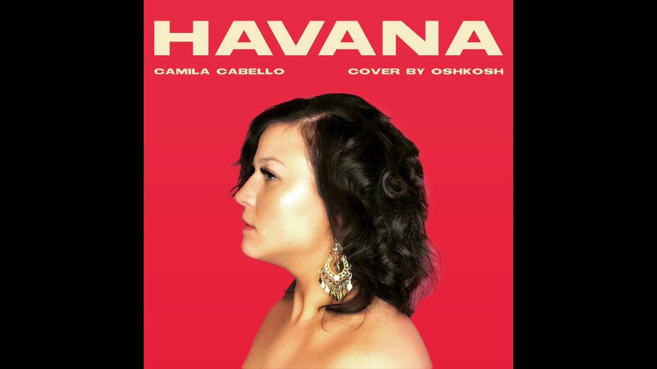 CAMILA CABELLO – HAVANA (COVER BY OSHKOSH) - YouTube