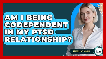 Am I Being Codependent In My PTSD Relationship? - PTSD Support Channel