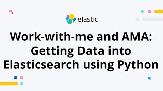 How to Get Data into Elasticsearch Using Python: Work-with-me and AMA