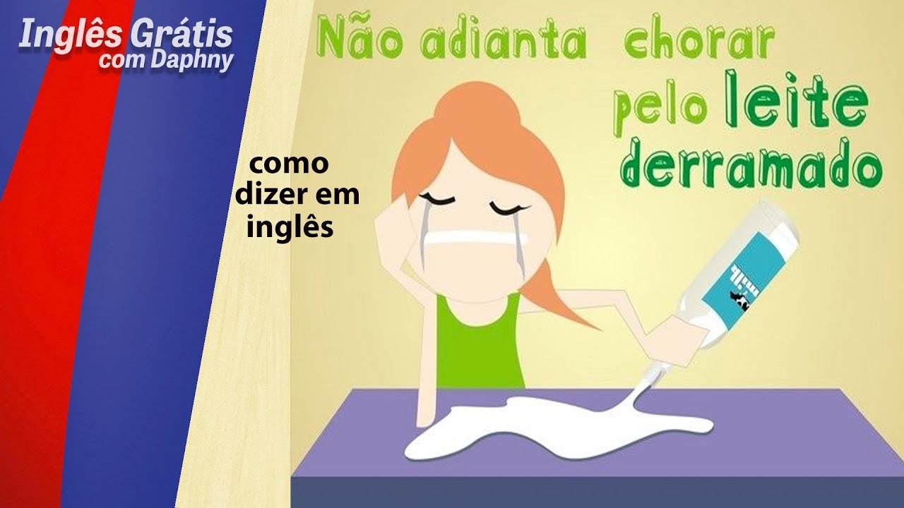 Como se diz “Chorar Sobre o Leite Derramado” em inglês?