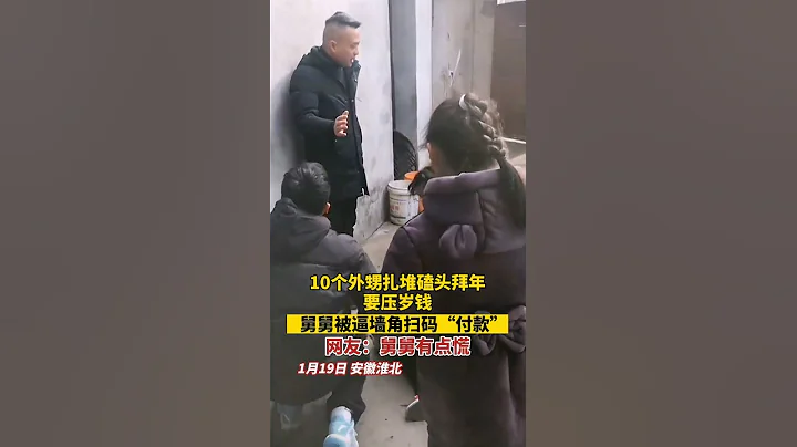 为什么不敢回家过年？----十个外甥扎堆磕头拜年要压岁钱，舅舅被逼墙角扫码付款 - 天天要闻