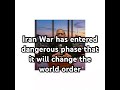 Iran War has entered dangerous phase that it will change the world order