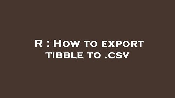 R : How to export tibble to .csv