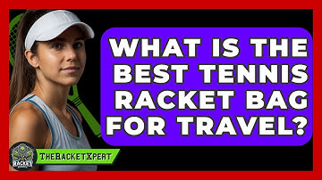 What Is The Best Tennis Racket Bag For Travel? - The Racket Xpert