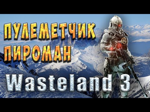 Пулеметчик пироман - Wasteland 3 - Гайд для новичков