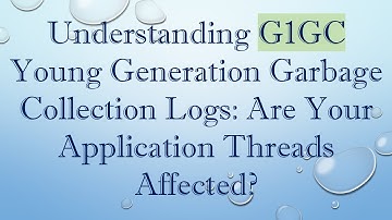 Understanding G1GC Young Generation Garbage Collection Logs: Are Your Application Threads Affected?