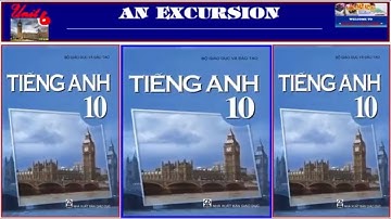 Tiếng Anh lớp 10 – Bộ GDĐT Unit 6 An Excursion (Trọn bài)