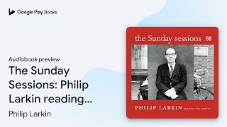 The Sunday Sessions: Philip Larkin reading his… by Philip Larkin · Audiobook preview