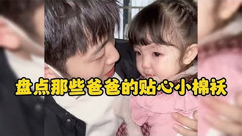 盘点爸爸的贴心小棉袄,有这样的女儿太幸福了