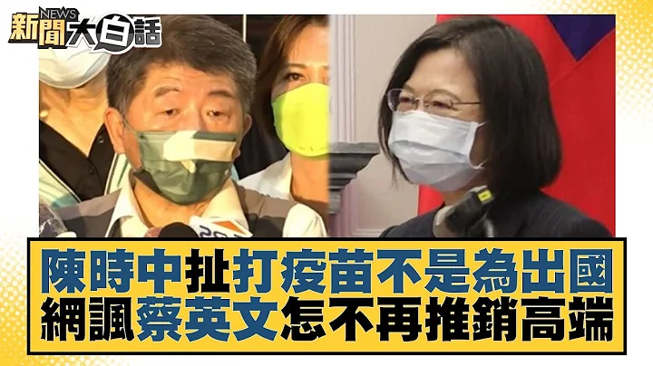 陈时中扯打疫苗不是为出国 网讽蔡英文怎不再推销高端 新闻大白话 20221014 - 天天要闻