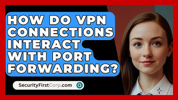 How Do VPN Connections Interact With Port Forwarding? - SecurityFirstCorp.com