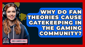 Why Do Fan Theories Cause Gatekeeping In The Gaming Community? - Video Gamers Vault