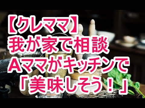 【クレママ】我が家でママたちが相談 Aママがキッチンで「美味しそう！」