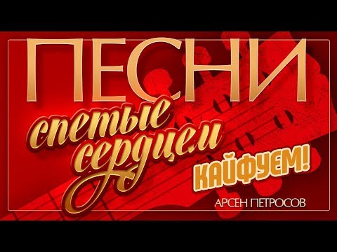 ПЕСНИ, СПЕТЫЕ СЕРДЦЕМ ♥ АРСЕН ПЕТРОСОВ — КАЙФУЕМ! ♦