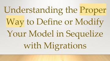 Understanding the Proper Way to Define or Modify Your Model in Sequelize with Migrations