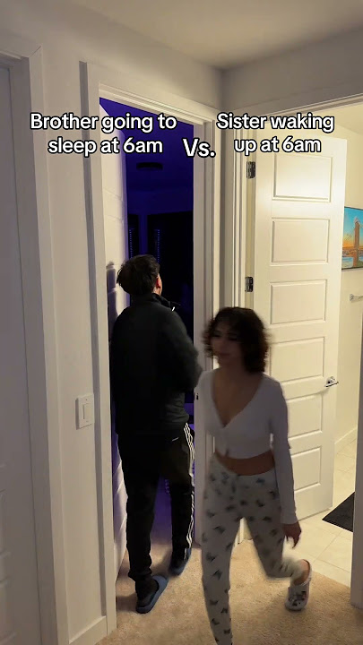 Brother going to sleep at 6am Vs. Sister waking up at 6am
