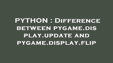 PYTHON : Difference between pygame.display.update and pygame.display.flip