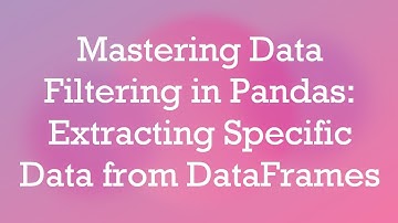 Mastering Data Filtering in Pandas: Extracting Specific Data from DataFrames