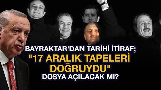 BAYRAKTARDAN TARİHİ 17 ARALIK İTİRAFI: DOSYA YENİDEN Mİ AÇILIYOR