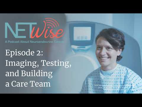 NETWise: A Podcast about Neuroendocrine Cancer. Imaging, Testing, and Building a Care Team.