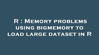 R : Memory problems using bigmemory to load large dataset in R