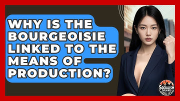 Why Is The Bourgeoisie Linked To The Means Of Production? - Socialism Explained