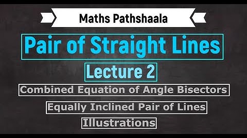 Pair of Straight Lines : Lecture 2 : Combined Equation of Bisector and Illustrations