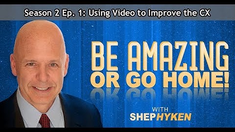 Be Amazing or Go Home - Season 2 Episode 1 - Using Video To Improve The Customer Experience