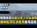 梅雨鋒面殺進「台灣上空」猛烈灌雨！蘭嶼船班頂巨浪前行 船身劇烈搖晃像海盜船【東森氣象讚】