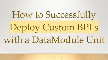 How to Successfully Deploy Custom BPLs with a DataModule Unit