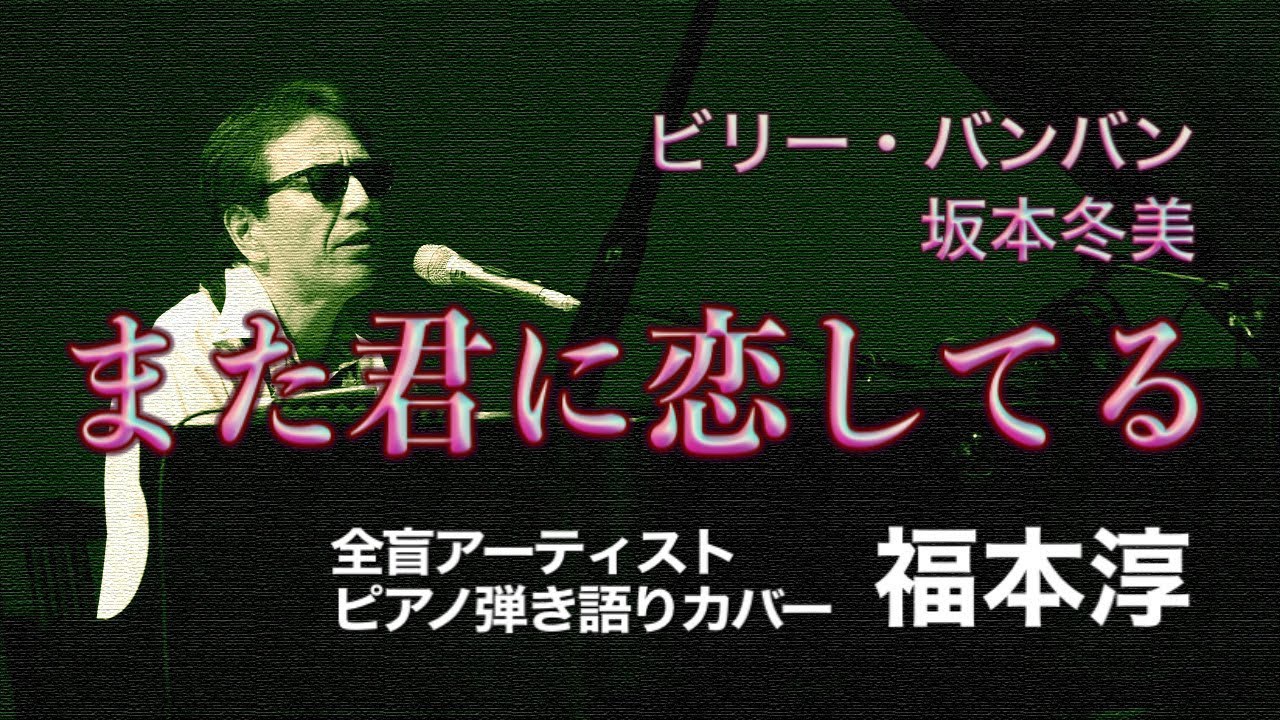 また君に恋してる ビリー バンバン 坂本冬美 全盲アーティスト 福本淳 50歳で50曲ピアノ弾き語りに挑戦 その14 Youtube
