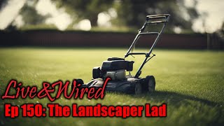 Live &amp; Wired Ep 150: The Landscaper Lad