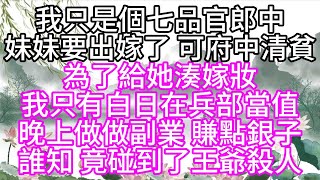 我只是個七品官郎中，妹妹要出嫁了，可府中清貧，為了給她湊嫁妝，我只有白日在兵部當值，晚上做做副業，賺點銀子，誰知，竟碰到了王爺殺人【幸福人生】