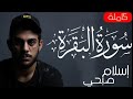 سورة البقرة ( كاملة ) للقارئ اسلام صبحى | islam sobhi surah albaqara 