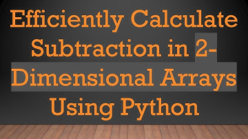 Efficiently Calculate Subtraction in 2-Dimensional Arrays Using Python