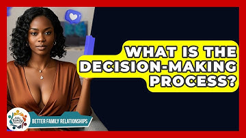 What Is The Decision-Making Process? - Better Family Relationships