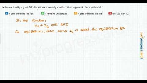 In the reaction H2 + I2  2HI at equilibrium, some I2 is added