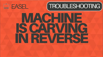 Easel Software Troubleshooting: Machine is Carving in Reverse