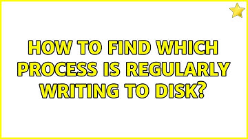 Unix & Linux: How to find which process is regularly writing to disk? (7 Solutions!!)