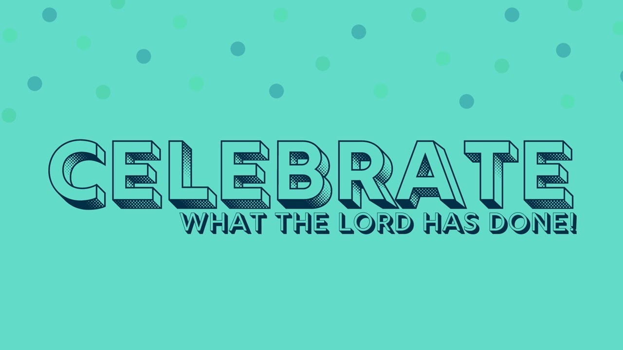 Celebrate What The Lord Has Done