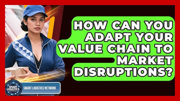 How Can You Adapt Your Value Chain To Market Disruptions? - Smart Logistics Network