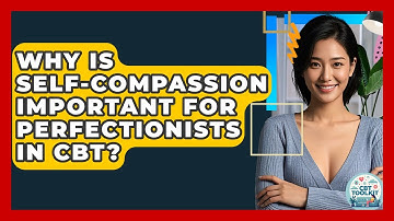 Why Is Self-compassion Important For Perfectionists In CBT? - CBT Toolkit
