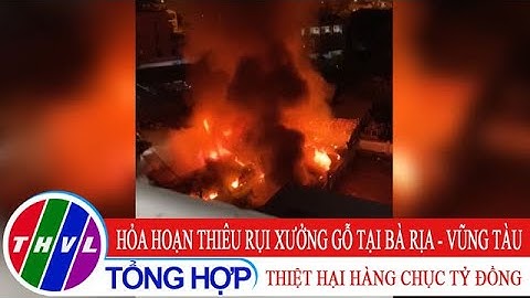 Hỏa hoạn thiêu rụi xưởng gỗ tại Bà Rịa - Vũng Tàu, thiệt hại hàng chục tỷ đồng